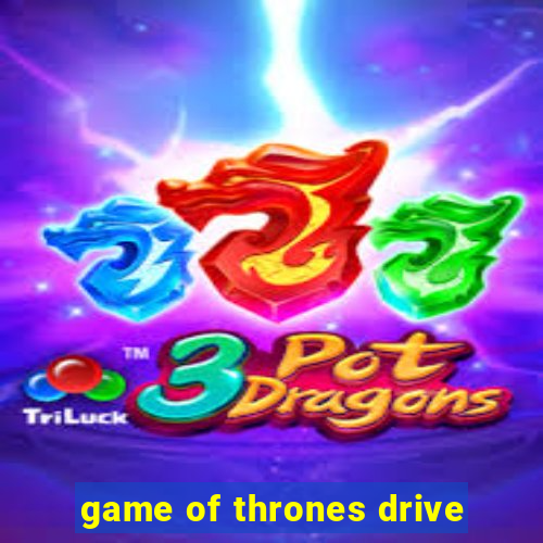 game of thrones drive